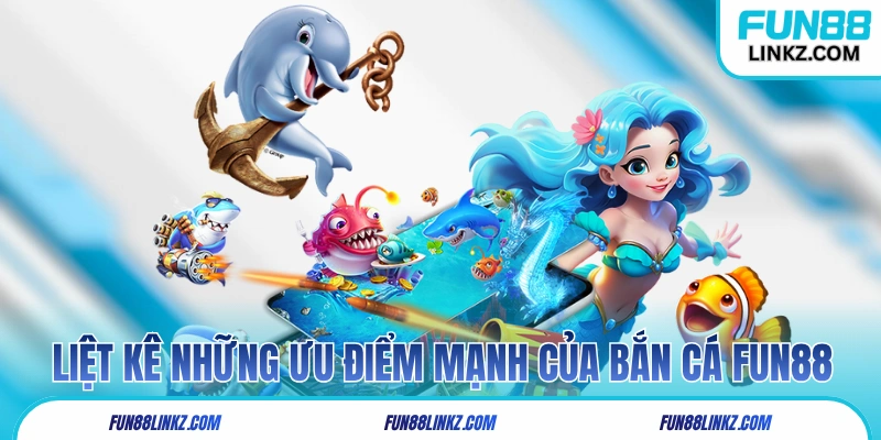 Liệt kê những ưu điểm mạnh nhất của bắn cá Fun88